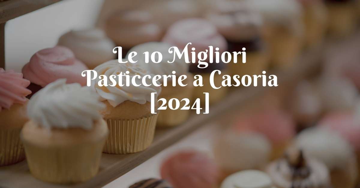 Le 10 Migliori Pasticcerie a Casoria [2024]