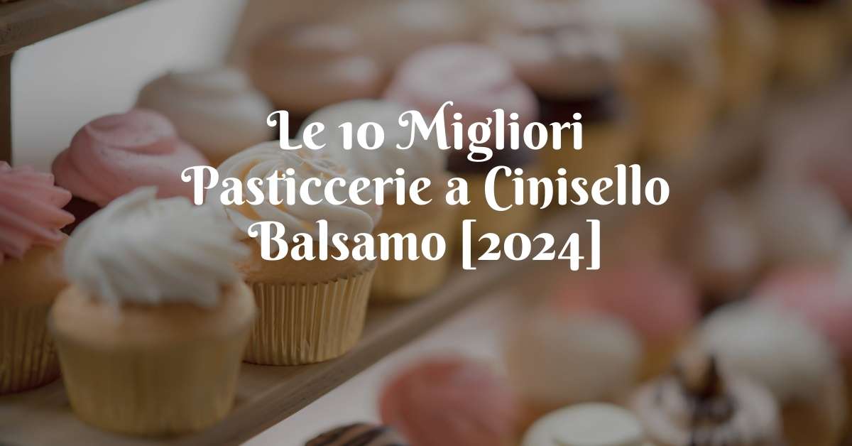 Le 10 Migliori Pasticcerie a Cinisello Balsamo [2024]