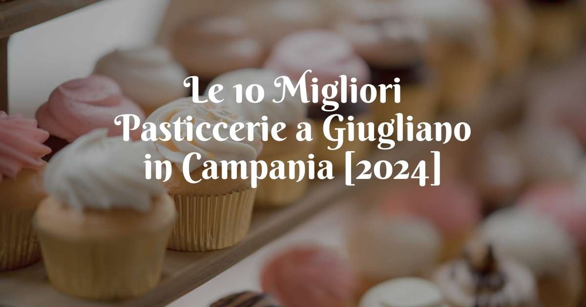 Le 10 Migliori Pasticcerie a Giugliano in Campania [2024]