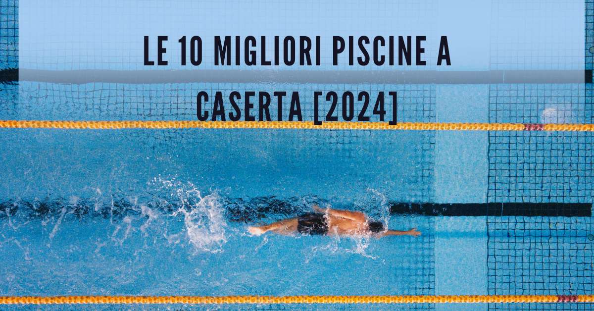 Le 10 Migliori Piscine a Caserta [2024]