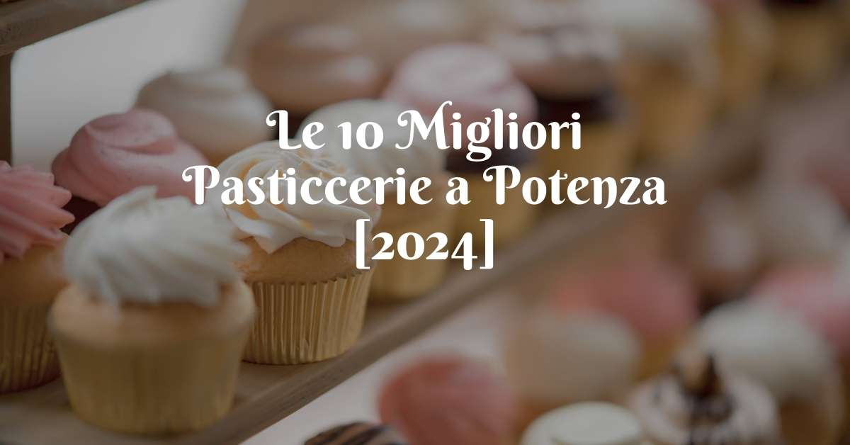 Le 10 Migliori Pasticcerie a Potenza [2024]