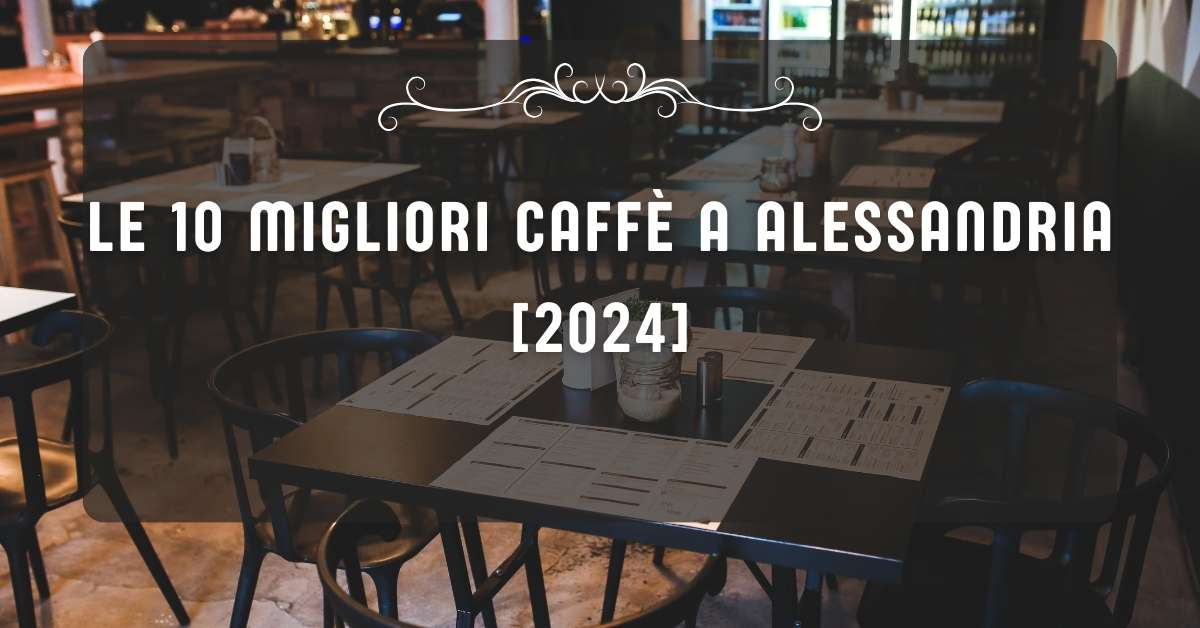 Le 10 Migliori Caffè a Alessandria [2024]