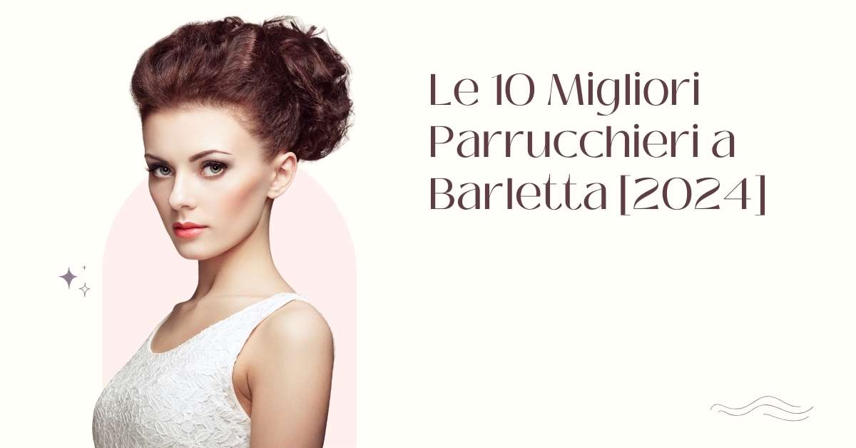 Le 10 Migliori Parrucchieri a Barletta [2024]