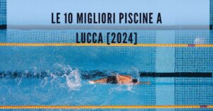 Le 10 Migliori Piscine a Lucca [2024]