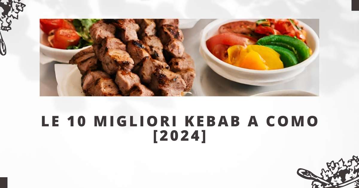 Le 10 Migliori Kebab a Como [2024]