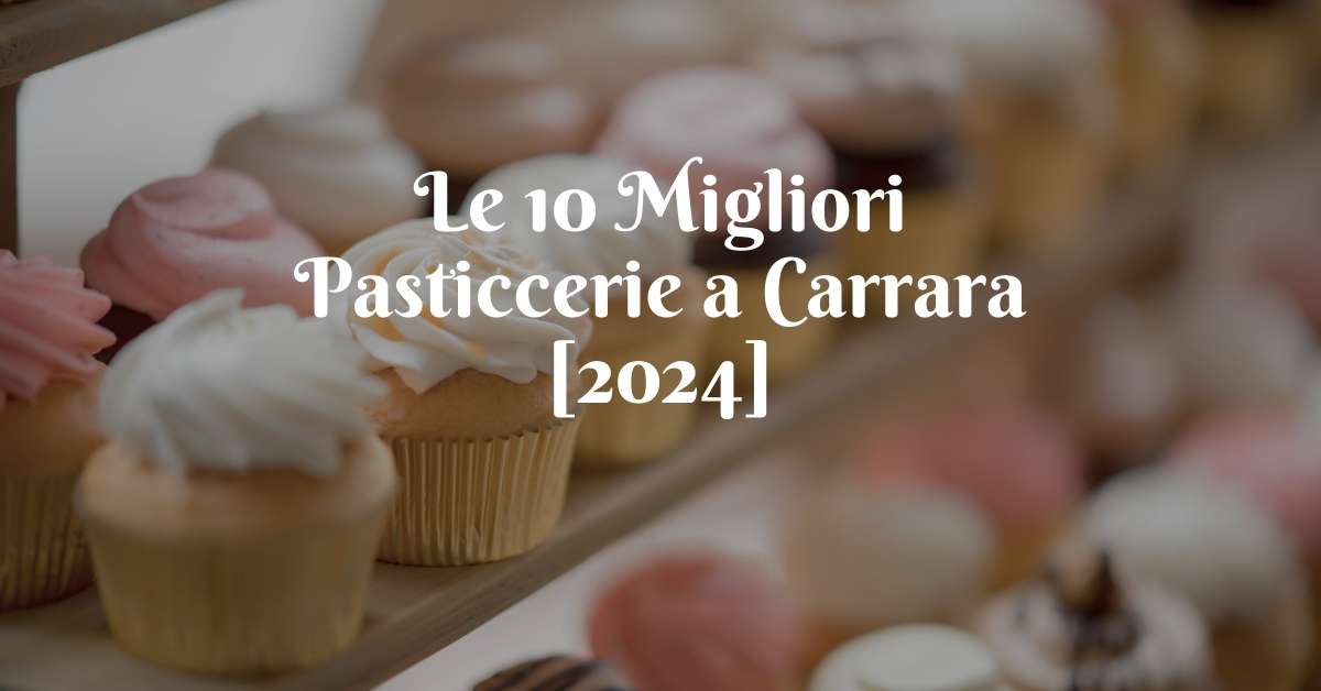 Le 10 Migliori Pasticcerie a Carrara [2024]