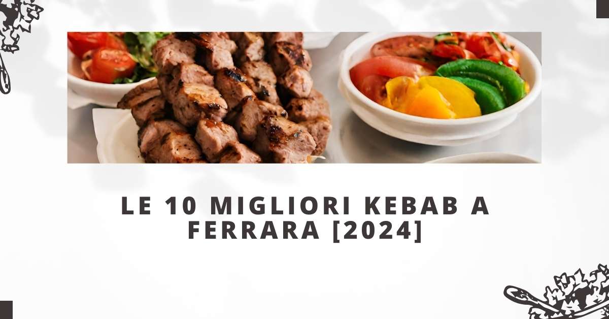 Le 10 Migliori Kebab a Ferrara [2024]