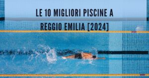 Le 10 Migliori Piscine a Reggio Emilia [2024]
