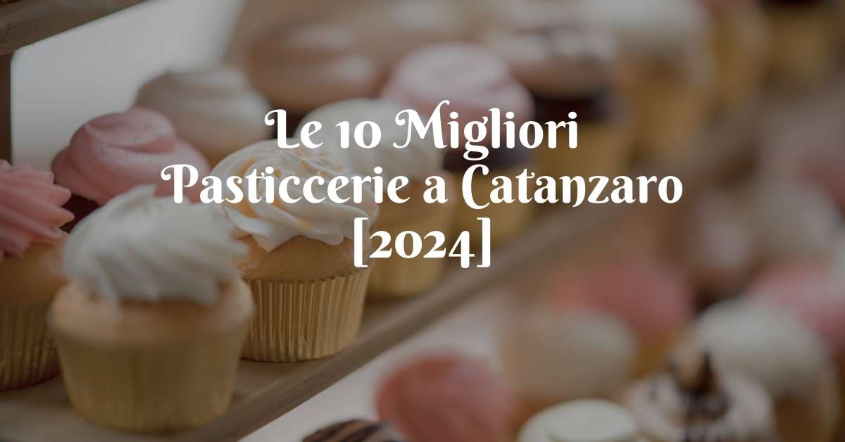 Le 10 Migliori Pasticcerie a Catanzaro [2024]