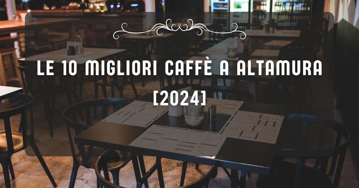 Le 10 Migliori Caffè a Altamura [2024]
