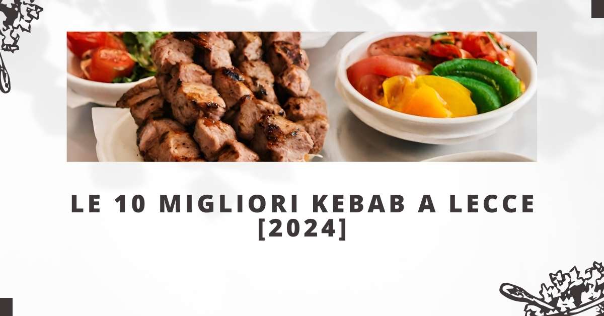 Le 10 Migliori Kebab a Lecce [2024]