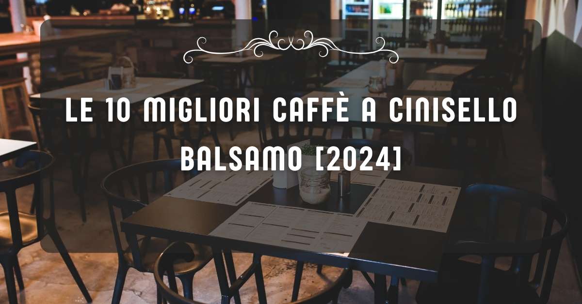 Le 10 Migliori Caffè a Cinisello Balsamo [2024]