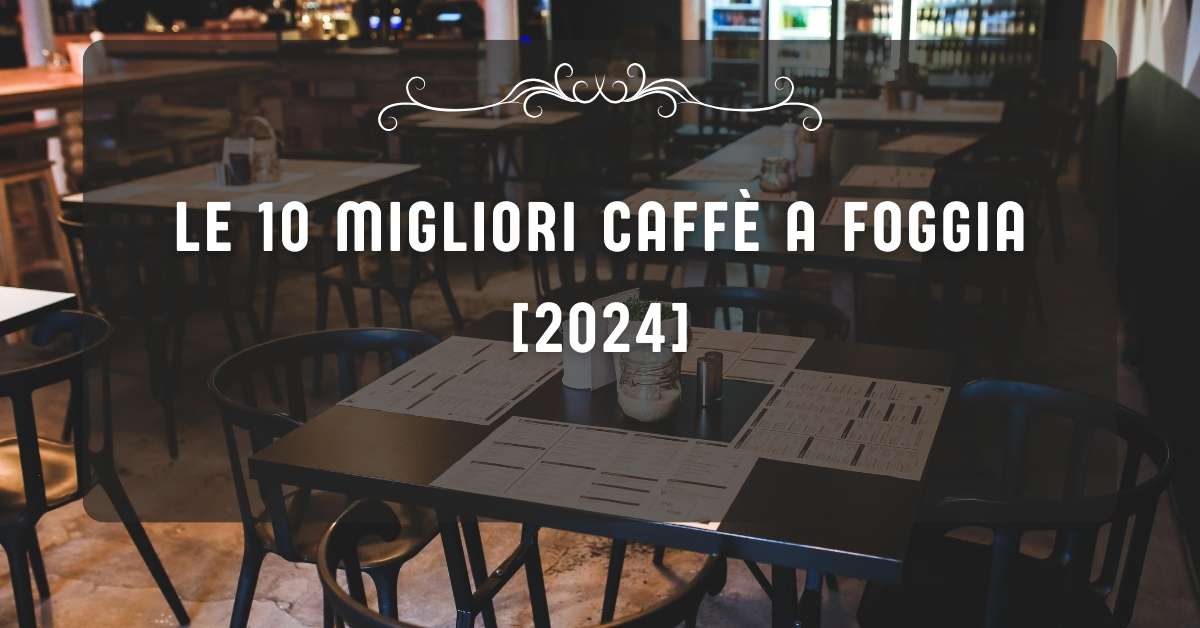 Le 10 Migliori Caffè a Foggia [2024]