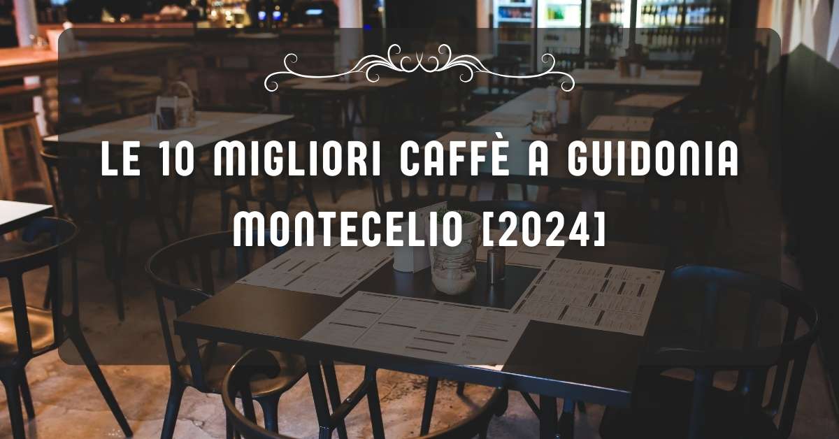 Le 10 Migliori Caffè a Guidonia Montecelio [2024]