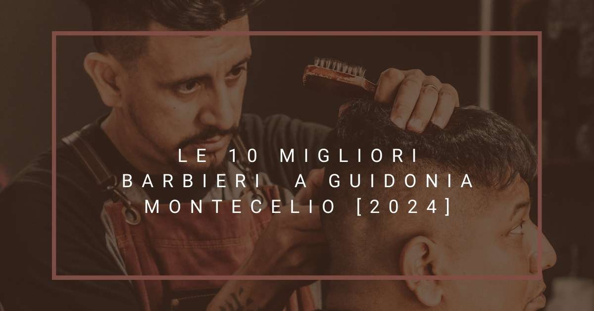 Le 10 Migliori Barbieri  a Guidonia Montecelio [2024]