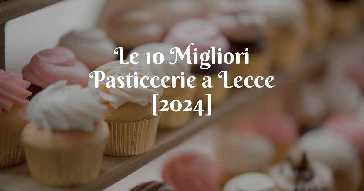 Le 10 Migliori Pasticcerie a Lecce [2024]