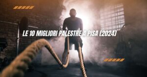 Le 10 Migliori Palestre a Pisa [2024]