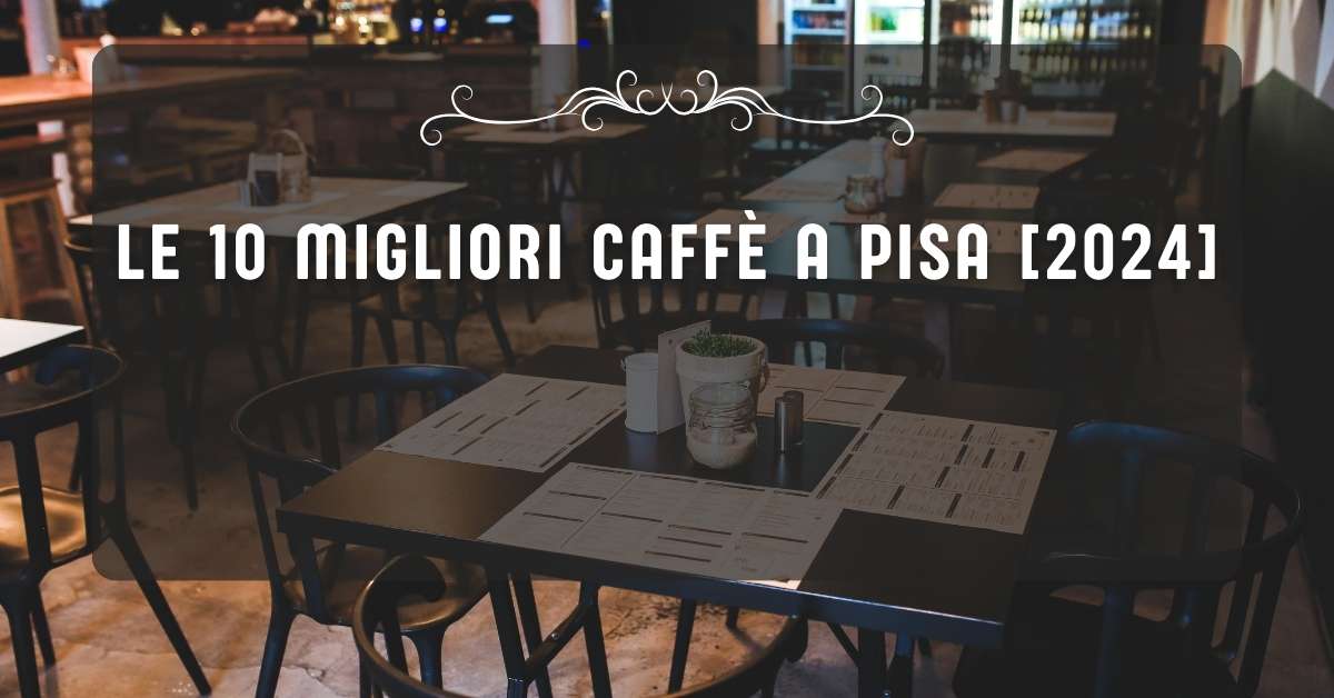 Le 10 Migliori Caffè a Pisa [2024]