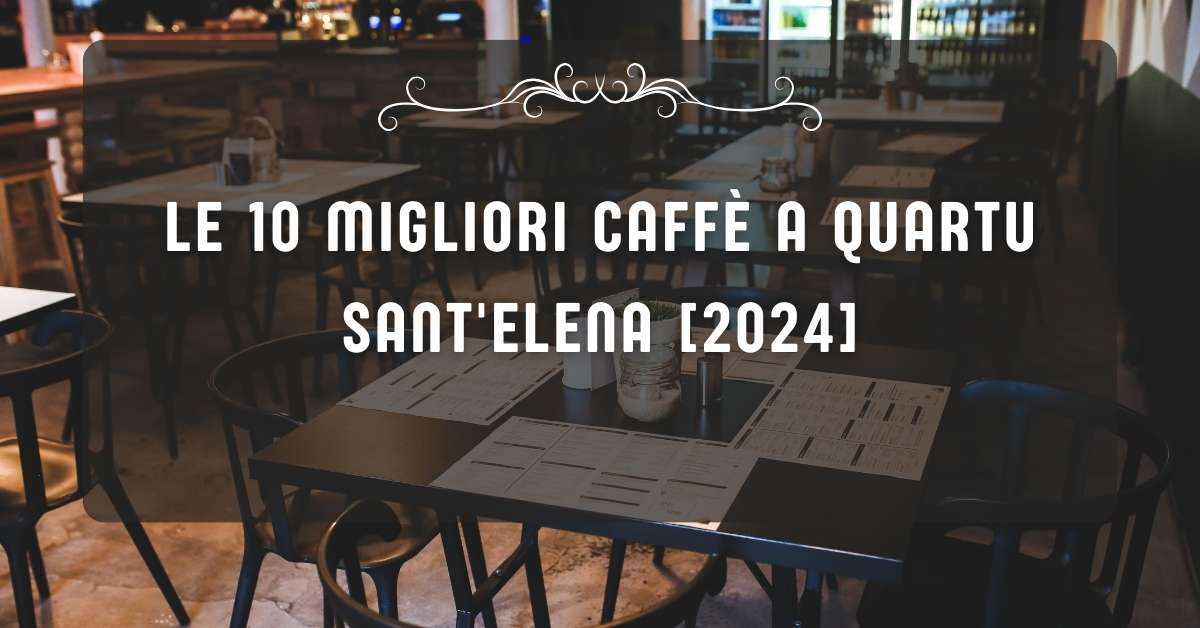 Le 10 Migliori Caffè a Quartu Sant'Elena [2024]