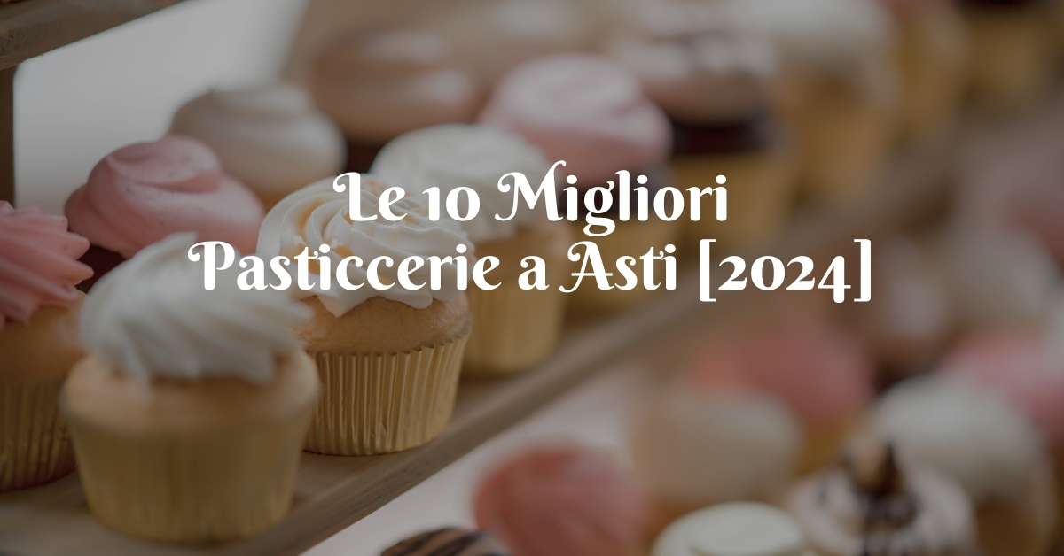 Le 10 Migliori Pasticcerie a Asti [2024]
