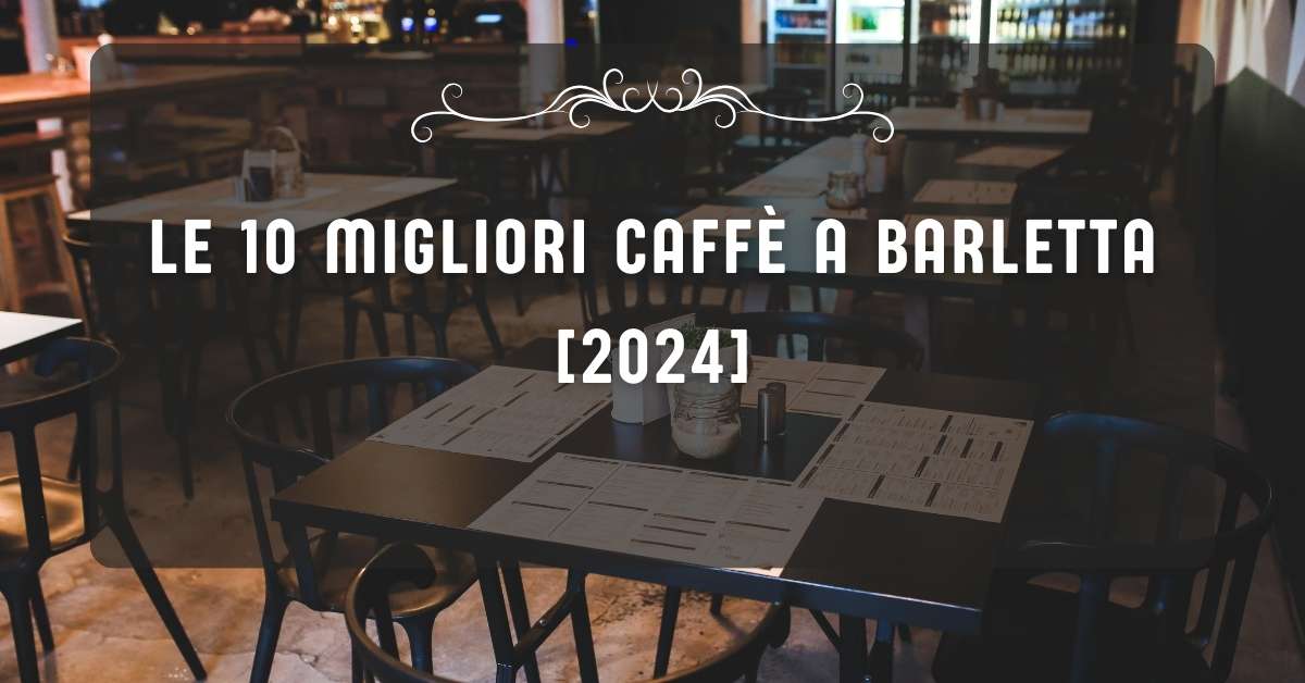 Le 10 Migliori Caffè a Barletta [2024]