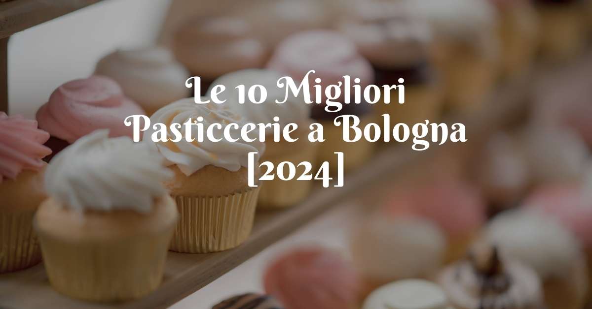 Le 10 Migliori Pasticcerie a Bologna [2024]